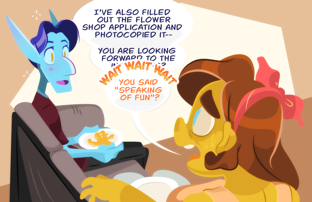 Still smiling, Veil continues, "I've also filed out the flower shop application and photocopied it -- You are looking forward to the ...". "Wait! Wait! Wait!" Gemini interupts. "You said 'speaking of fun'?"