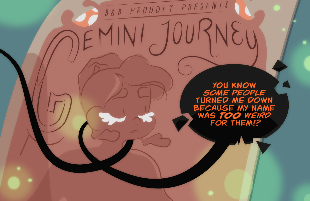 "You know some people turned me down because my name was TOO weird for them!?" Her black word balloon loops around a poster of her act outside the circus tent that reads: "B&B Proudly Present: Gemini Journey". The tail of the word balloon wraps around the poster illustration's neck.