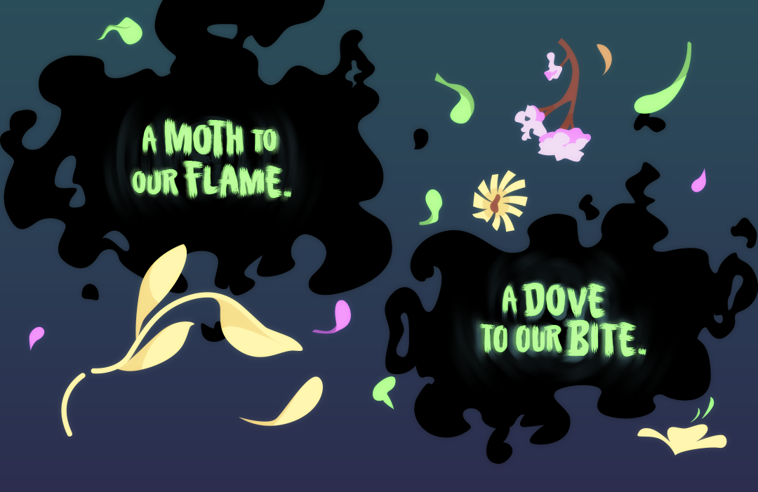 A moth to our flame. A dove to our bite.