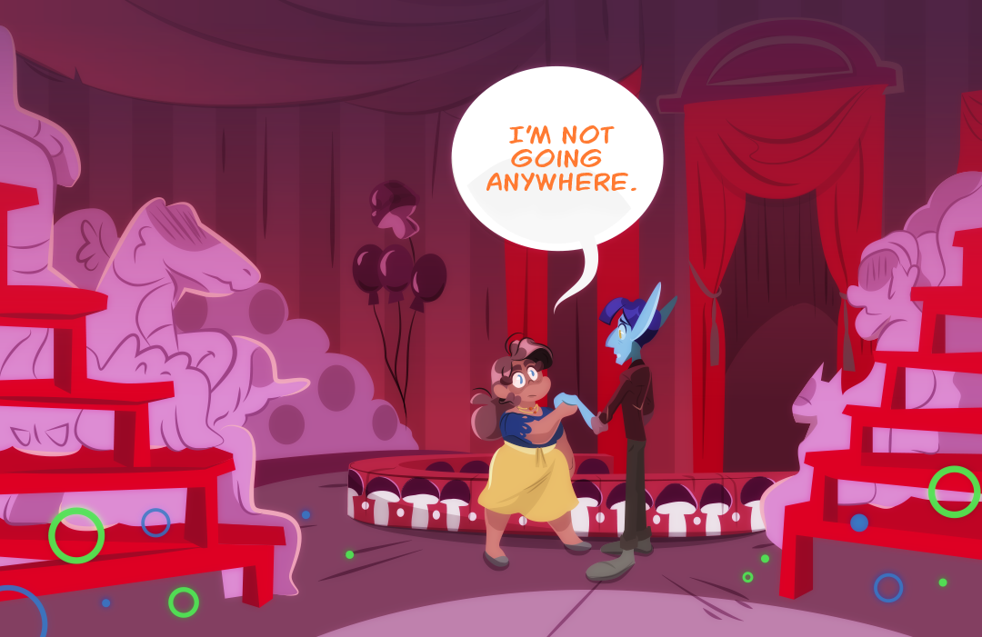 "I'm not going anywhere." Gemini stands. She and Veil are next to the circus ring in front of a large audience. The tent is paintedin bright reds and rich purples from Gemini's perspective.